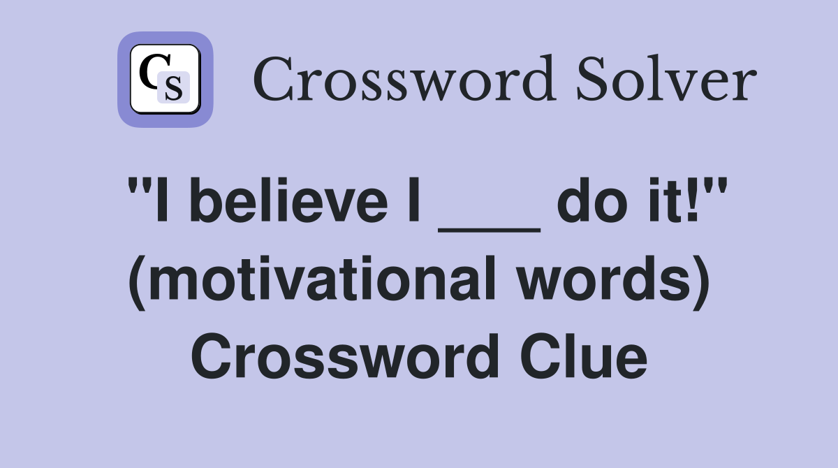 "I believe I ___ do it!" (motivational words) Crossword Clue