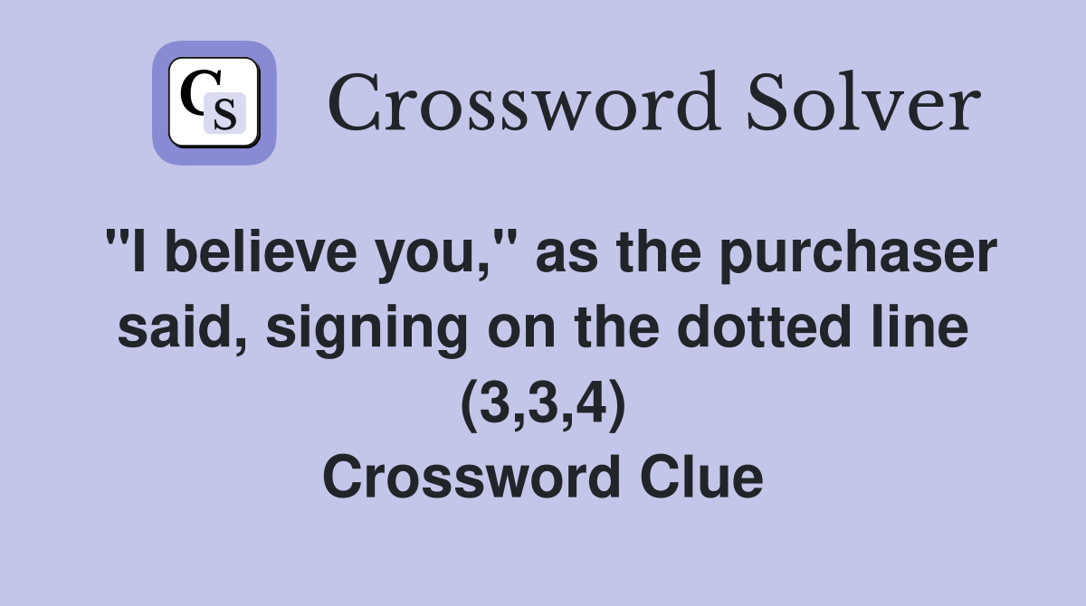 "I believe you," as the purchaser said, signing on the dotted line (3,3,4) Crossword Clue