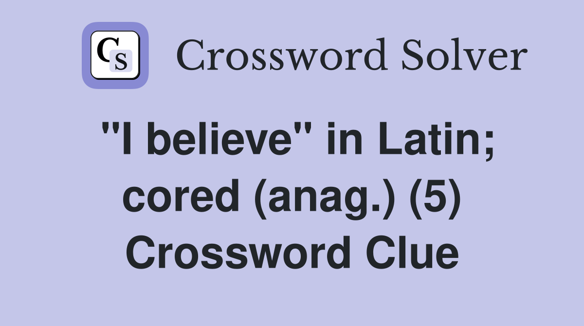 "I believe" in Latin; cored (anag.) (5) Crossword Clue