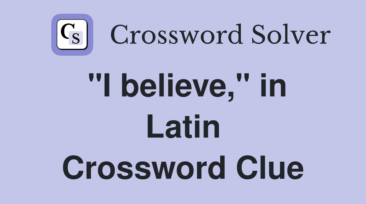 "I believe," in Latin Crossword Clue