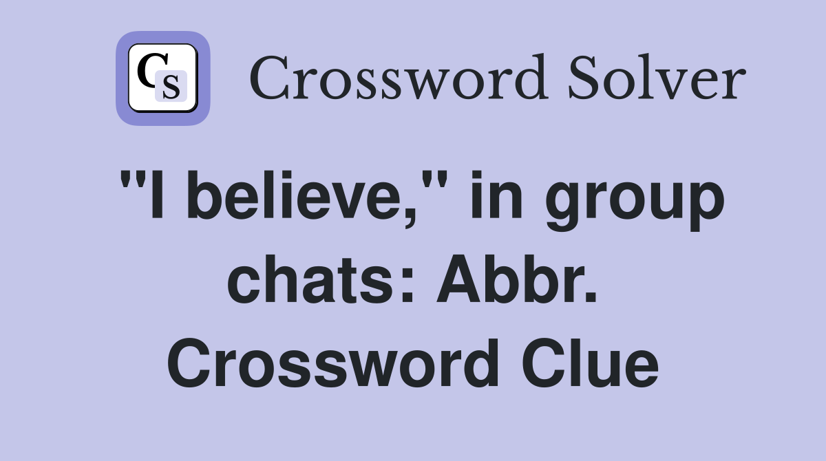 "I believe," in group chats: Abbr. Crossword Clue