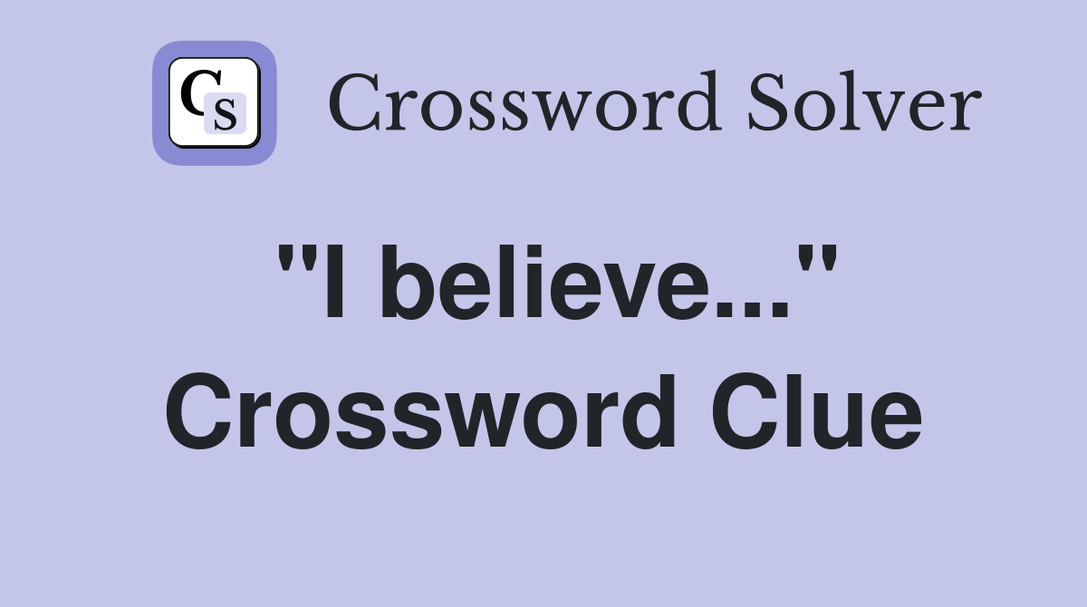 "I believe..." Crossword Clue