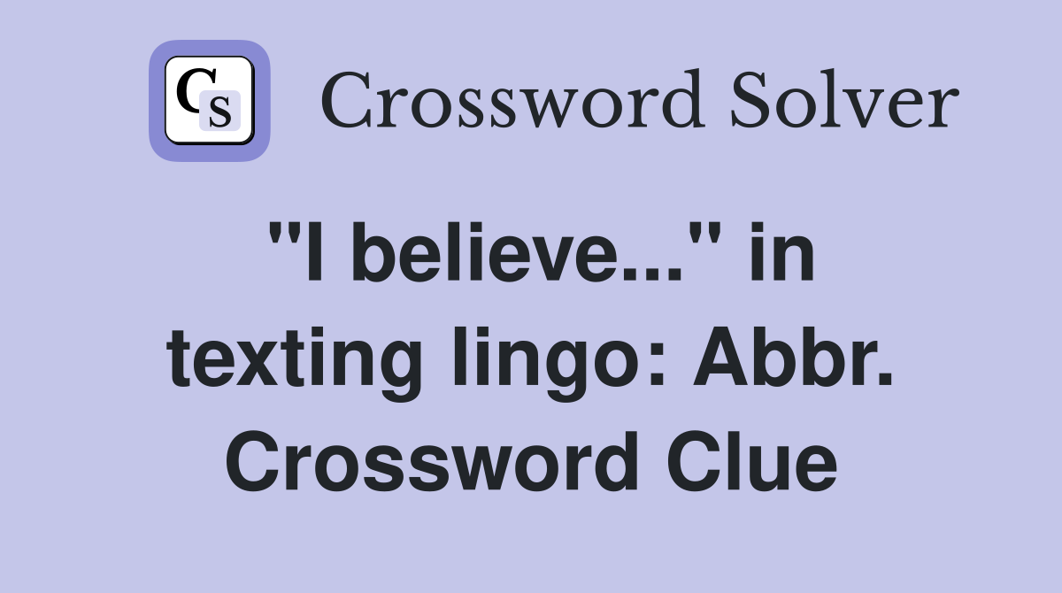 "I believe..." in texting lingo: Abbr. Crossword Clue
