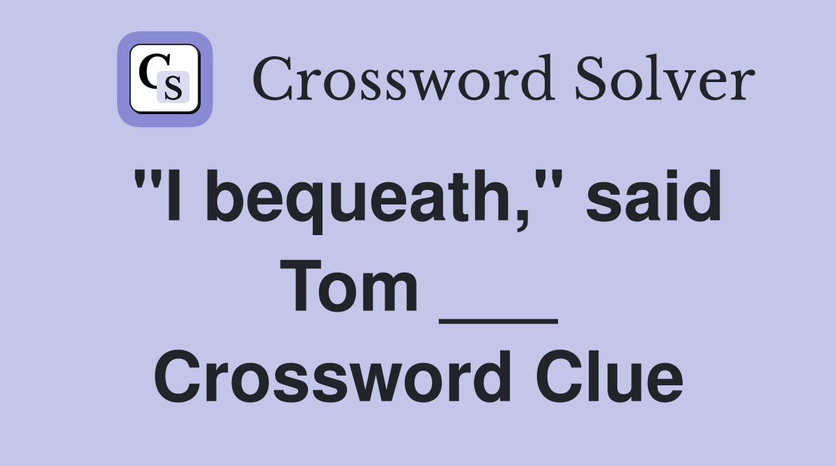 "I bequeath," said Tom ___ Crossword Clue