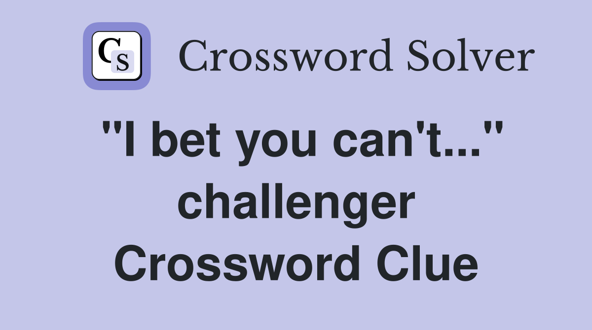 "I bet you can't..." challenger Crossword Clue