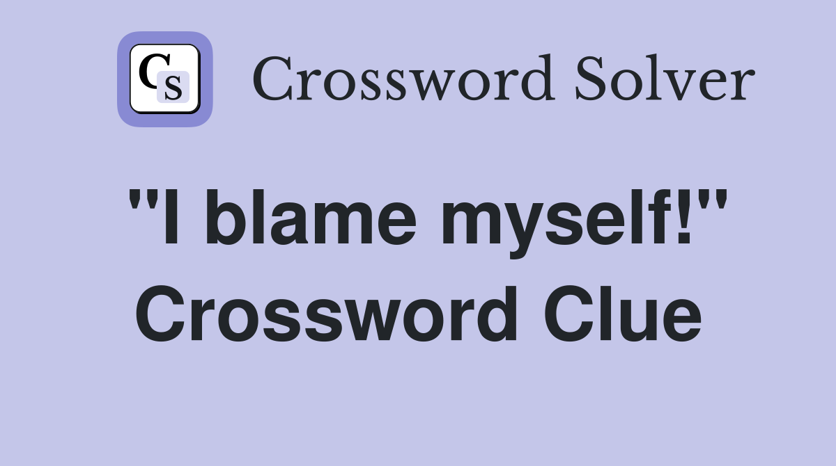 "I blame myself!" Crossword Clue