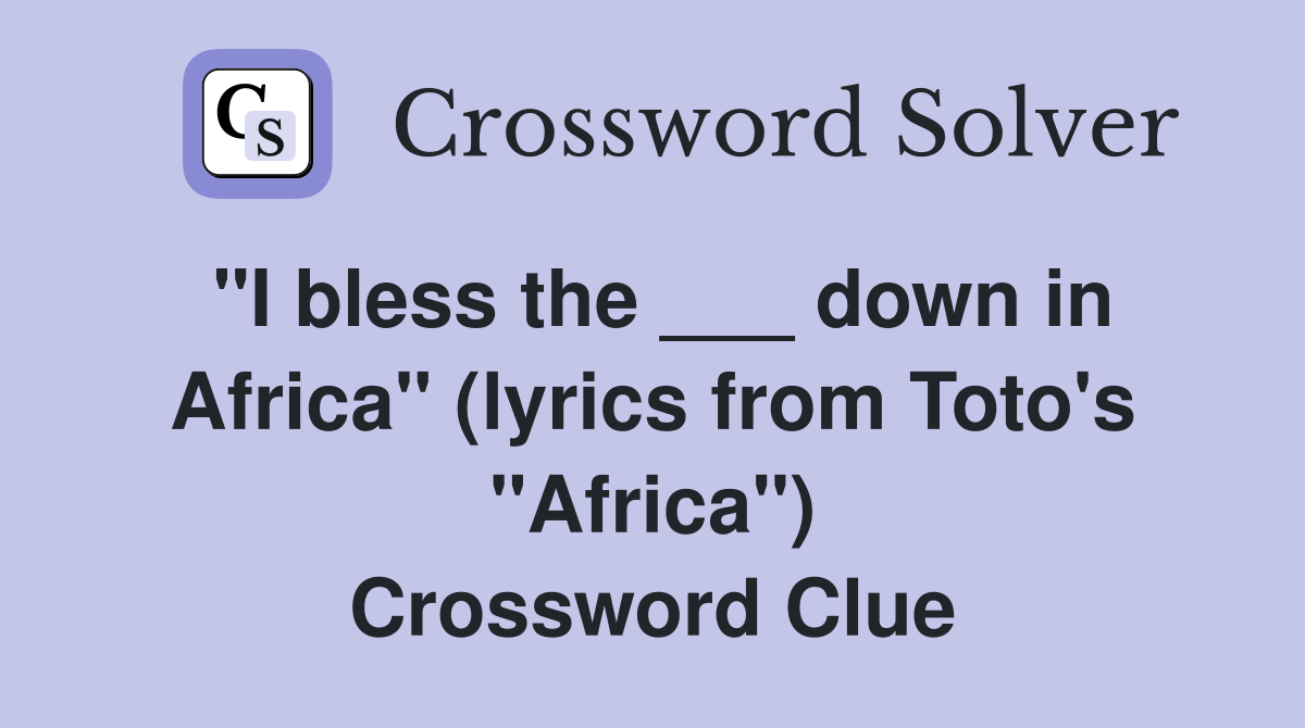 "I bless the ___ down in Africa" (lyrics from Toto's "Africa") Crossword Clue