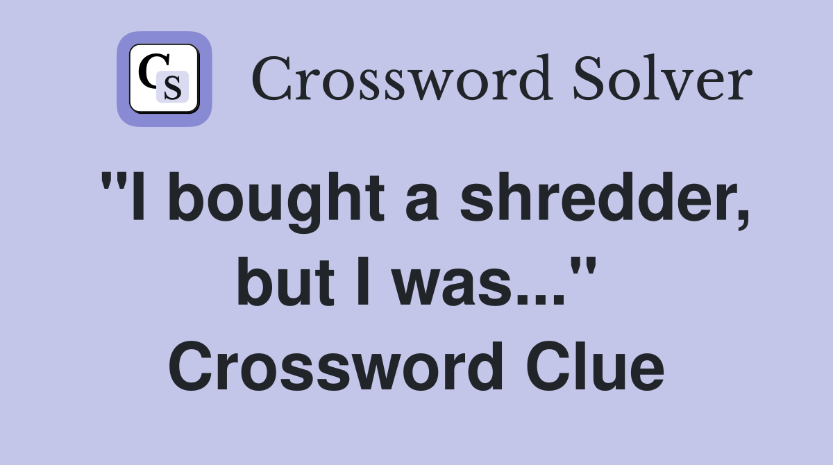 "I bought a shredder, but I was..." Crossword Clue