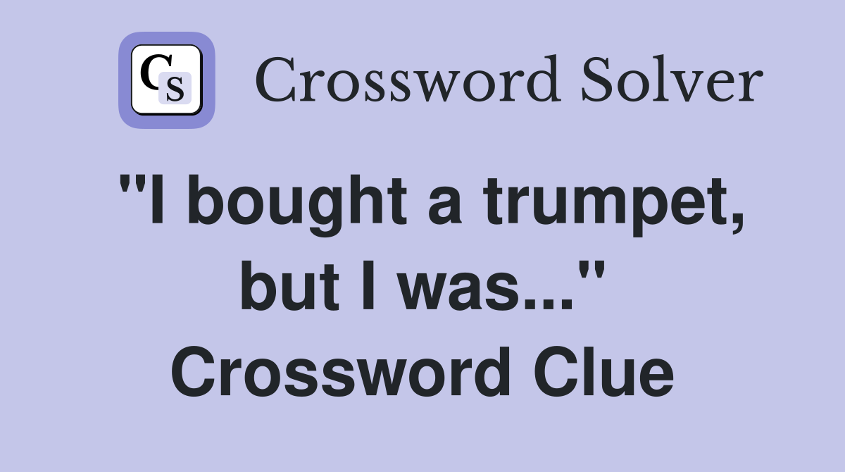 "I bought a trumpet, but I was..." Crossword Clue