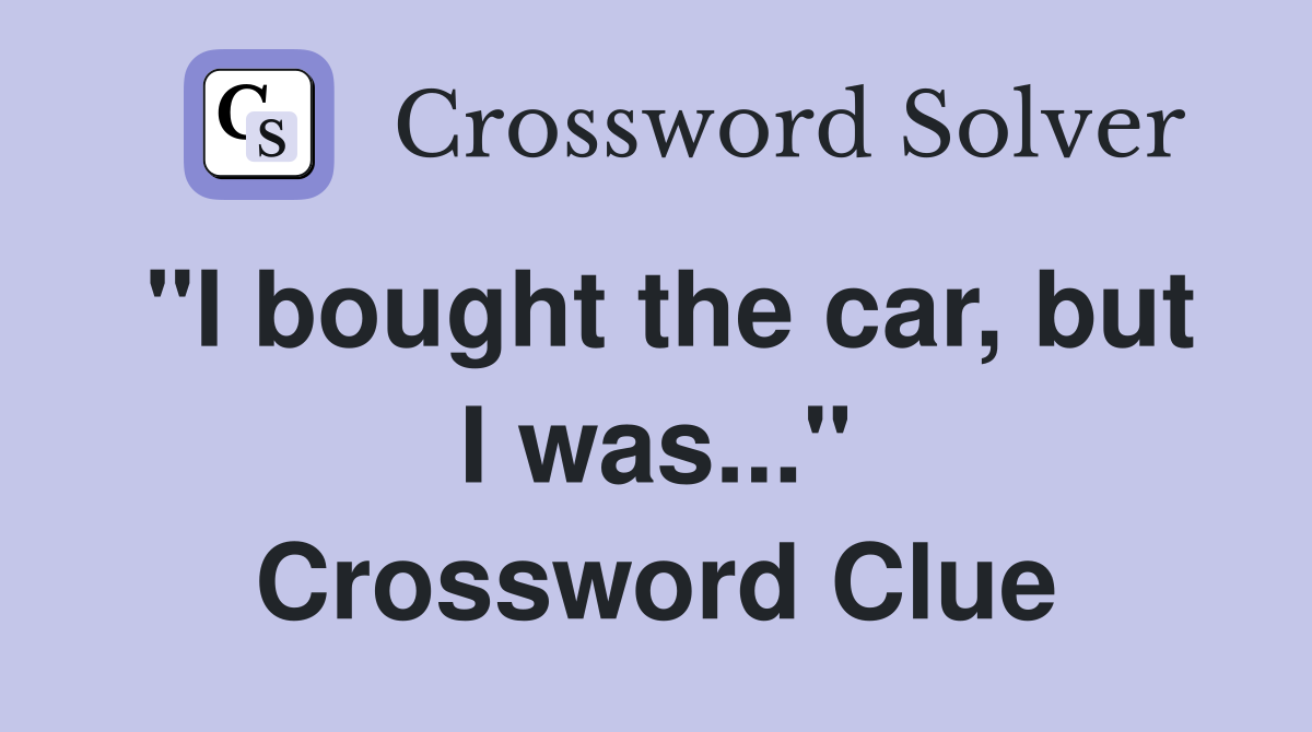"I bought the car, but I was..." Crossword Clue
