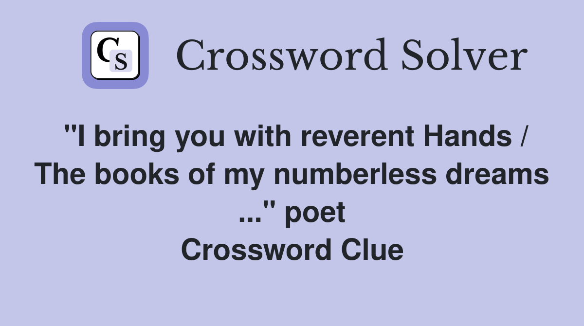 "I bring you with reverent Hands / The books of my numberless dreams ..." poet Crossword Clue