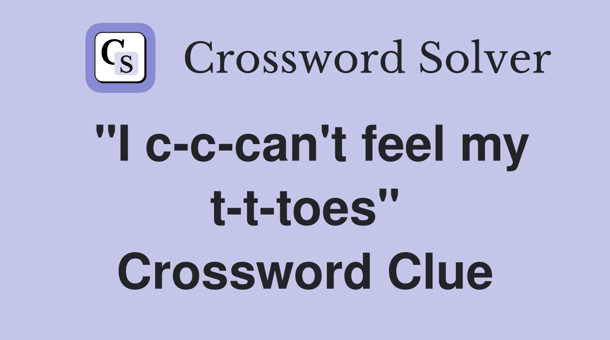 "I c-c-can't feel my t-t-toes" Crossword Clue