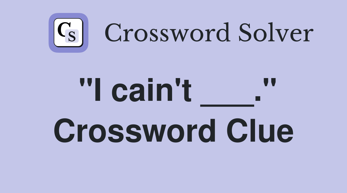 "I cain't ___." Crossword Clue