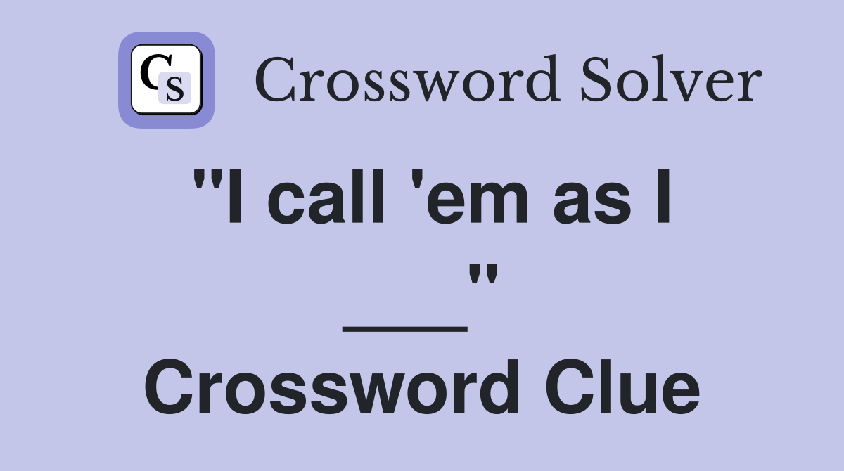 "I call 'em as I ___" Crossword Clue