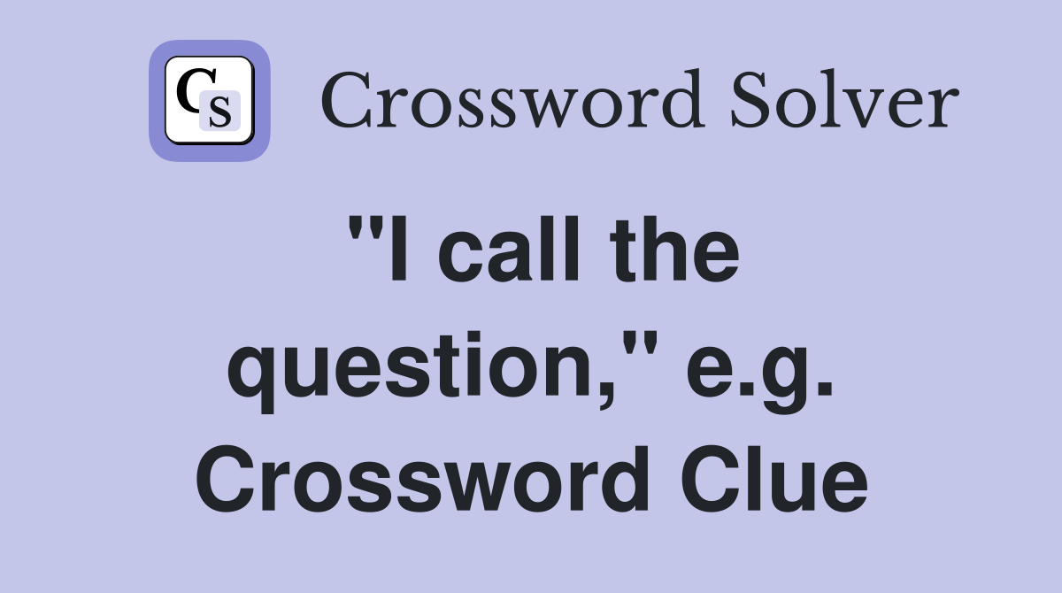 "I call the question," e.g. Crossword Clue