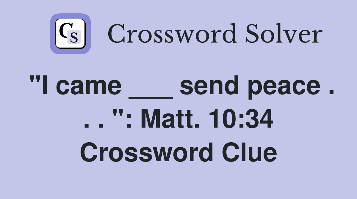 "I came ___ send peace . . . ": Matt. 10:34 Crossword Clue