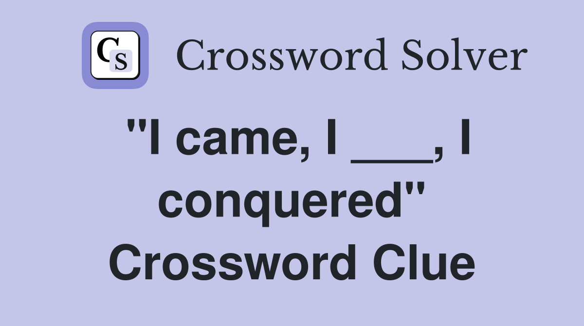 "I came, I ___, I conquered" Crossword Clue