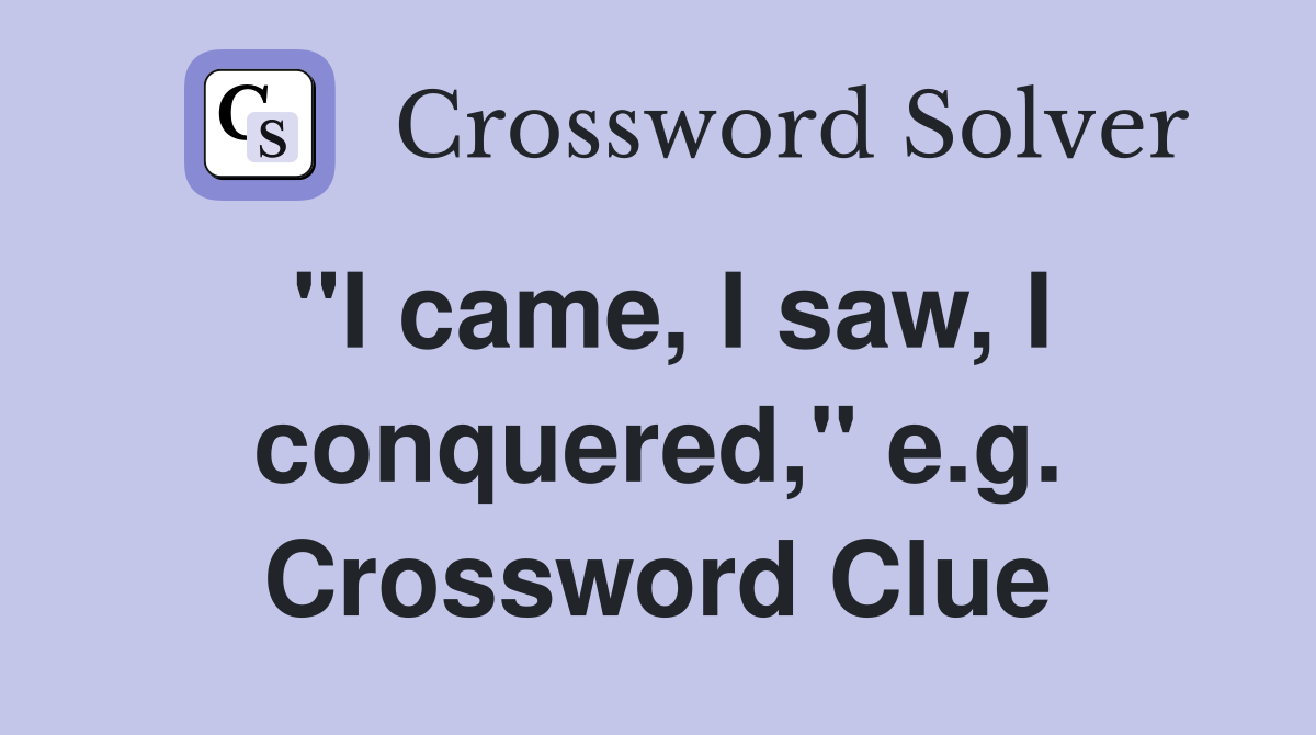 "I came, I saw, I conquered," e.g. Crossword Clue