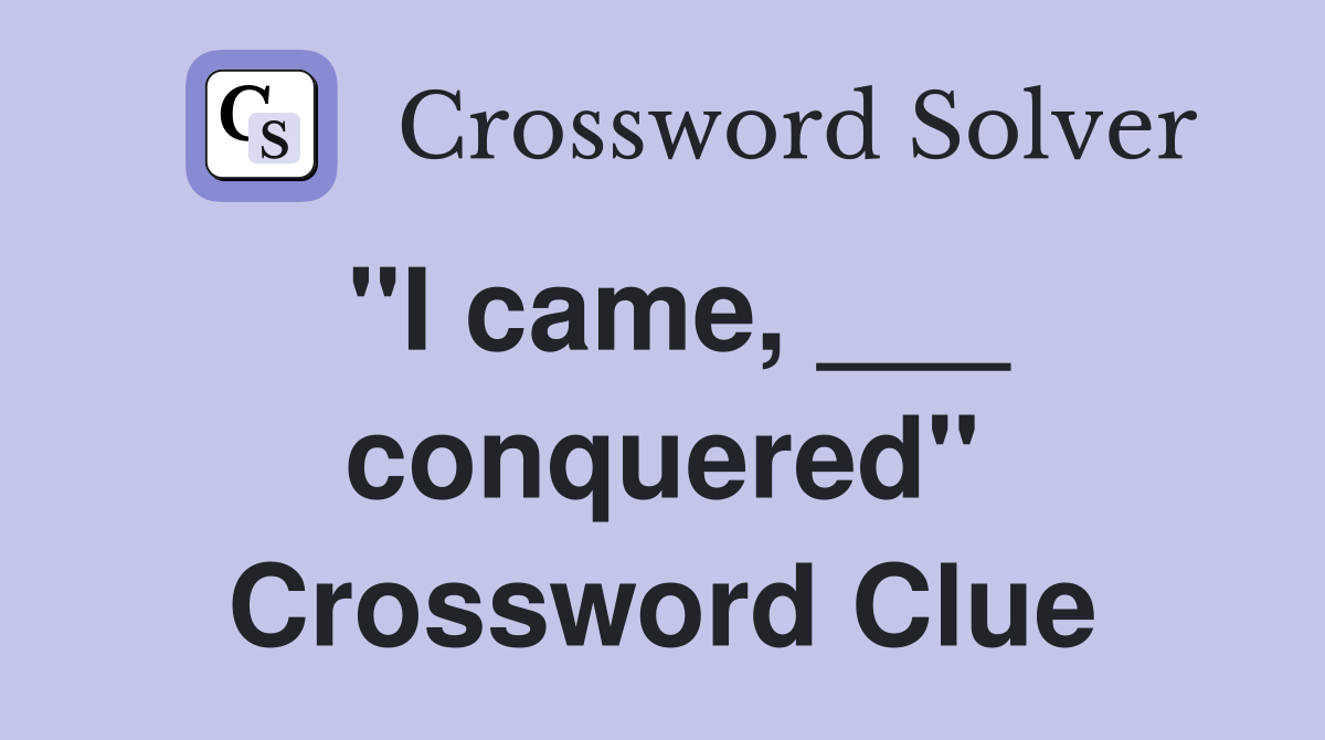"I came, ___ conquered" Crossword Clue