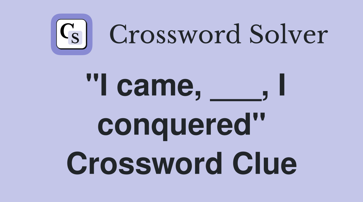 "I came, ___, I conquered" Crossword Clue