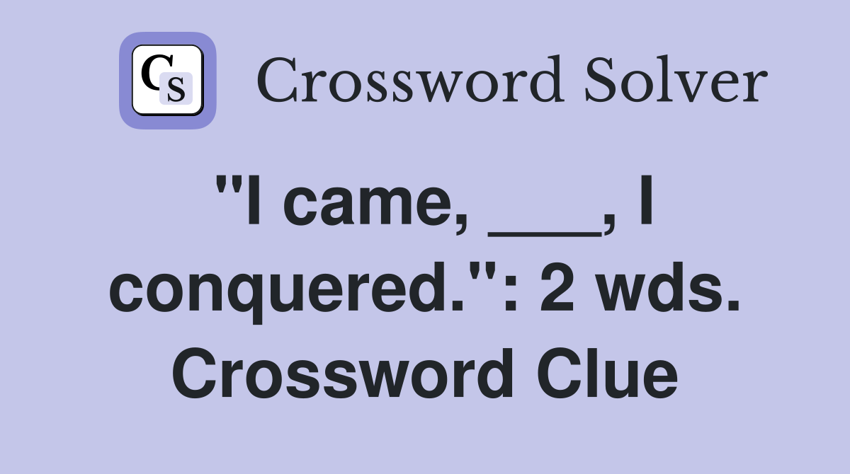 "I came, ___, I conquered.": 2 wds. Crossword Clue