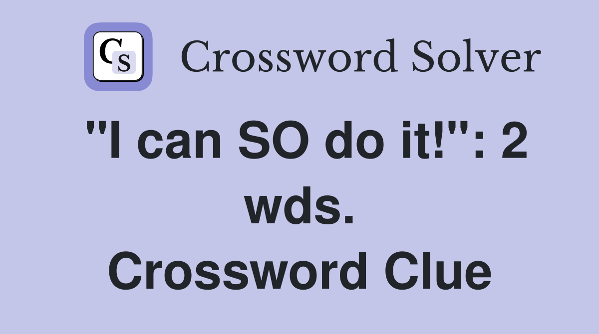 "I can SO do it!": 2 wds. Crossword Clue