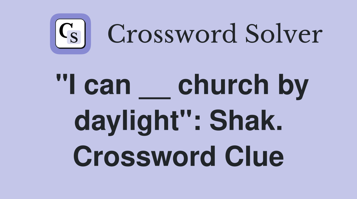 "I can __ church by daylight": Shak. Crossword Clue