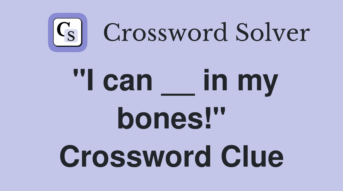 "I can __ in my bones!" Crossword Clue
