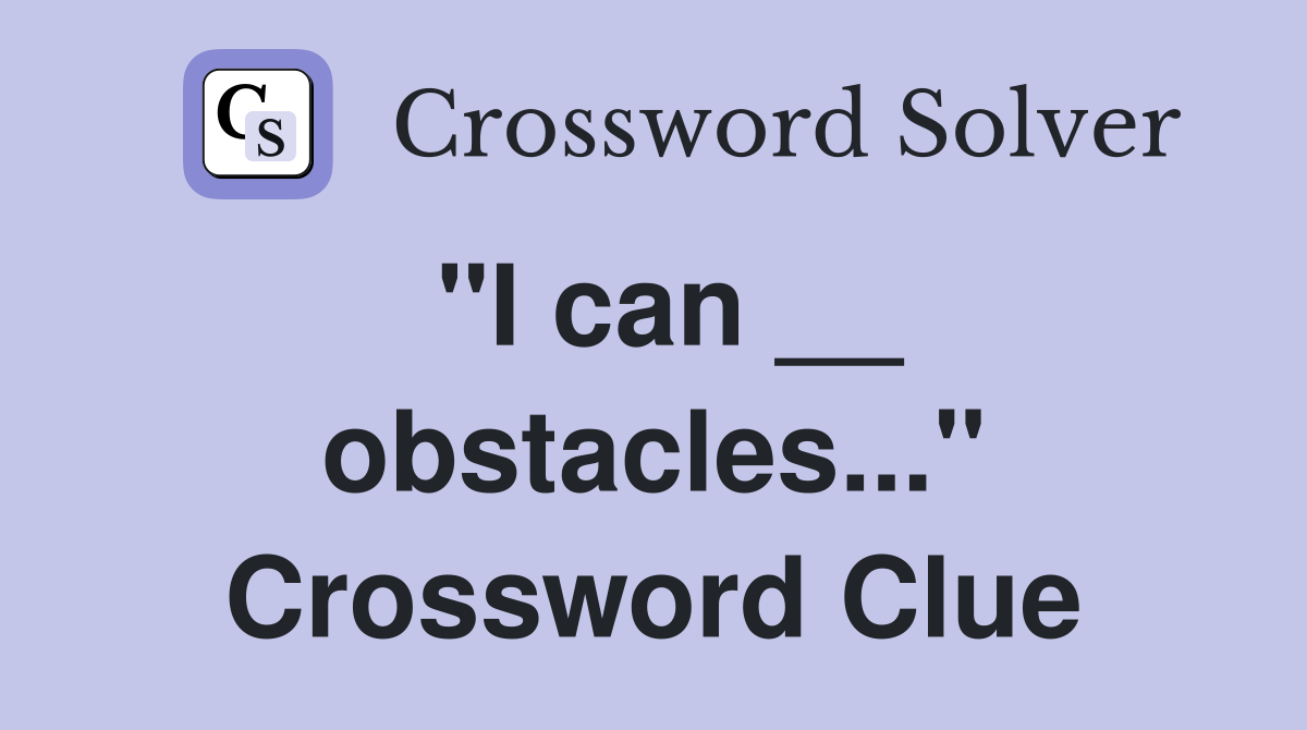 "I can __ obstacles..." Crossword Clue