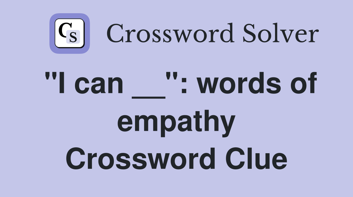 "I can __": words of empathy Crossword Clue