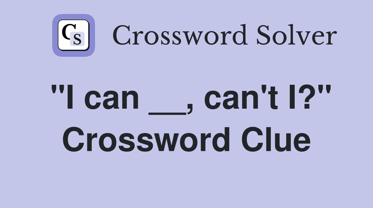 "I can __, can't I?" Crossword Clue