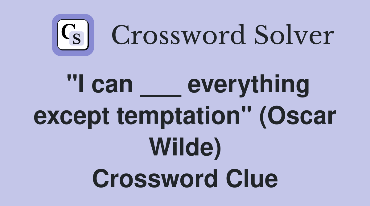 "I can ___ everything except temptation" (Oscar Wilde) Crossword Clue