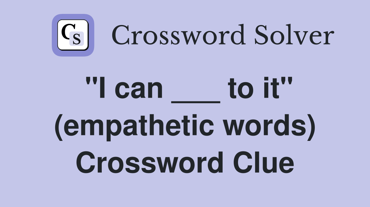 "I can ___ to it" (empathetic words) Crossword Clue