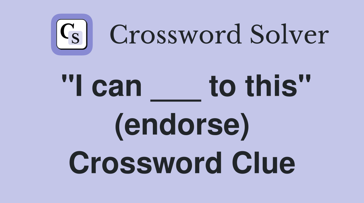 "I can ___ to this" (endorse) Crossword Clue