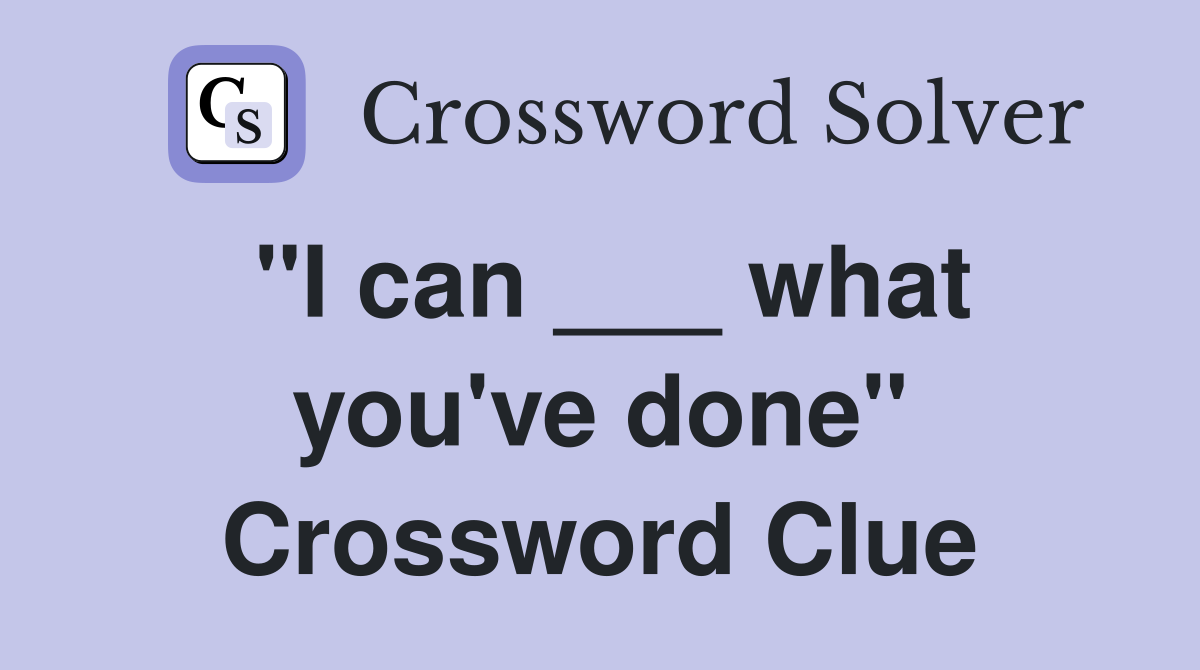 "I can ___ what you've done" Crossword Clue