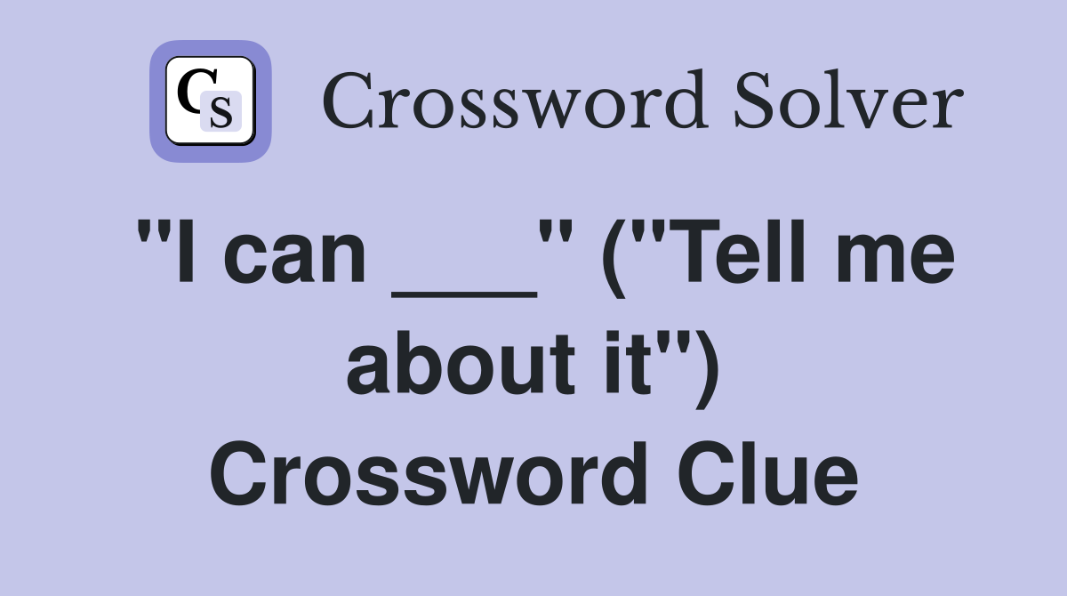 "I can ___" ("Tell me about it") Crossword Clue