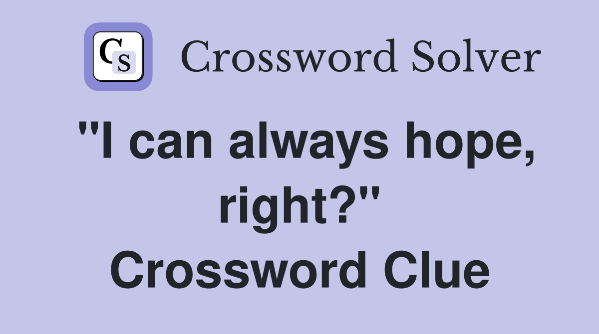 "I can always hope, right?" Crossword Clue