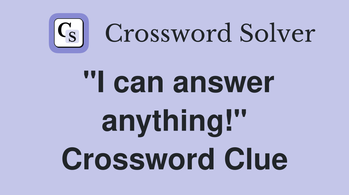 "I can answer anything!" Crossword Clue
