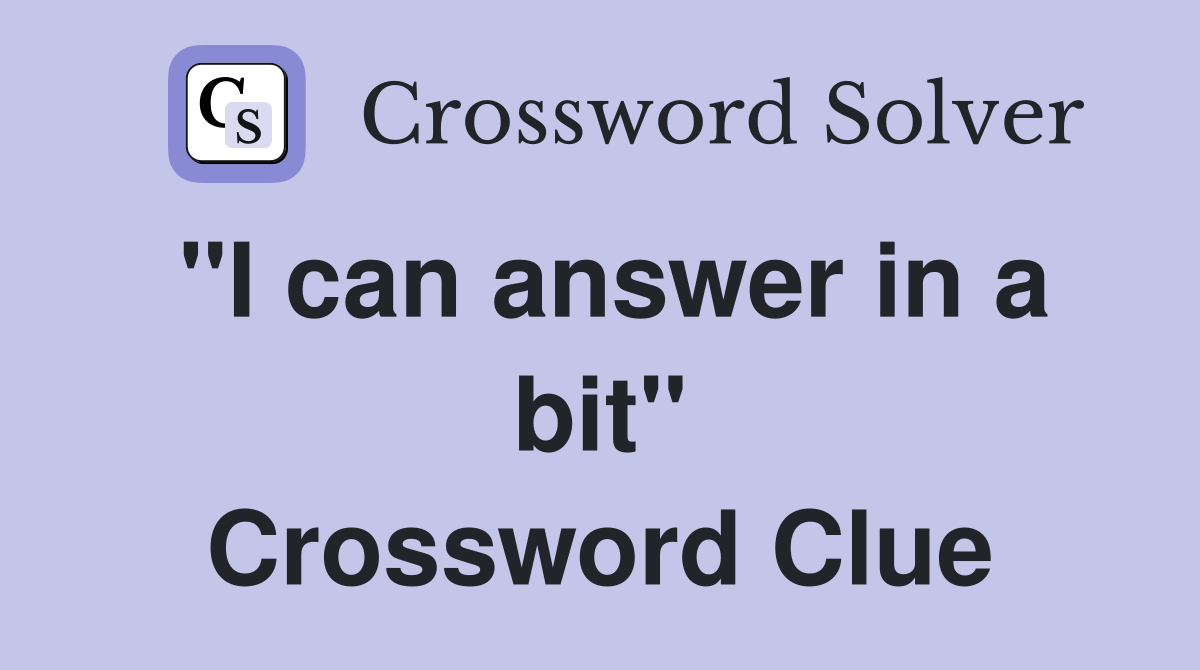 "I can answer in a bit" Crossword Clue