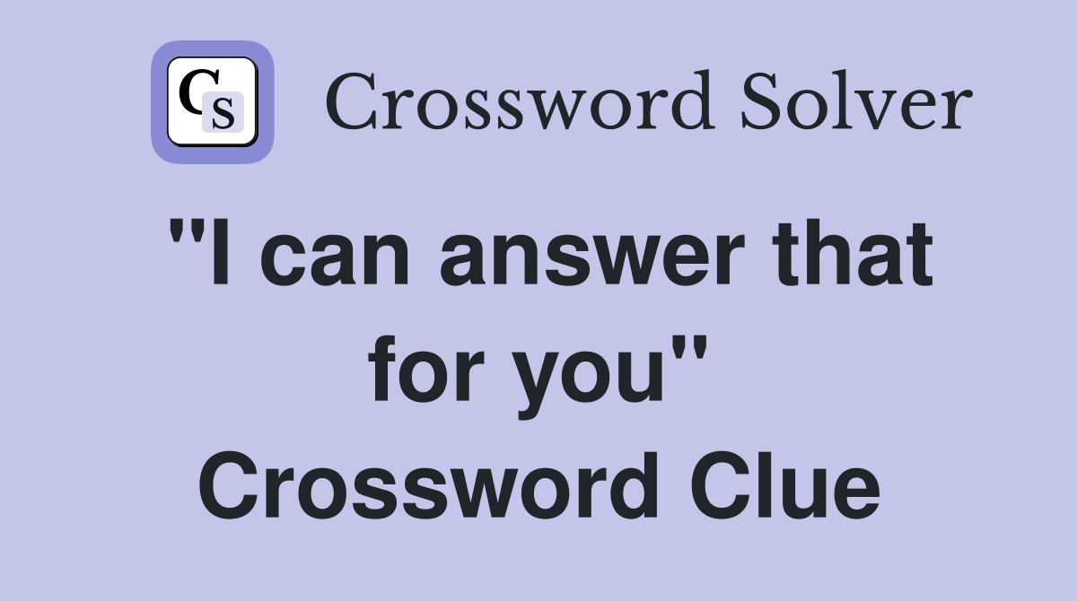 "I can answer that for you" Crossword Clue