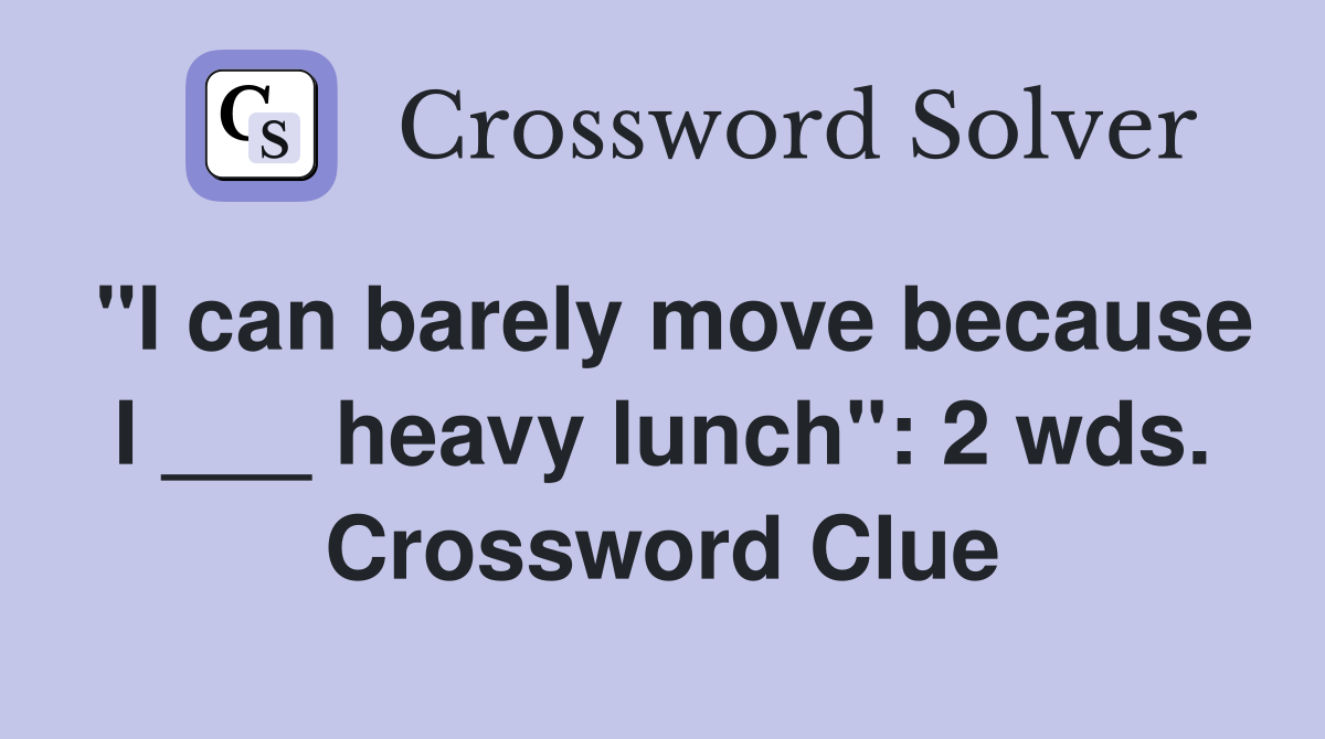 "I can barely move because I ___ heavy lunch": 2 wds. Crossword Clue