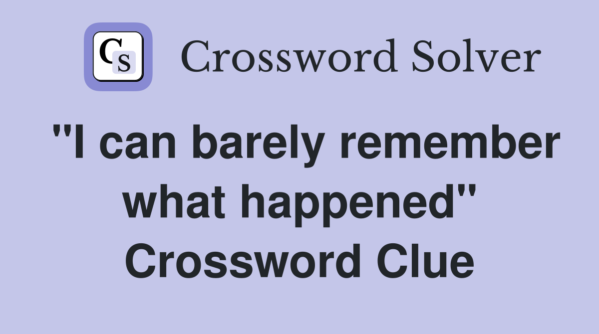"I can barely remember what happened" Crossword Clue