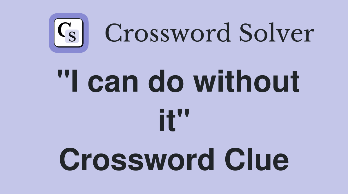 "I can do without it" Crossword Clue