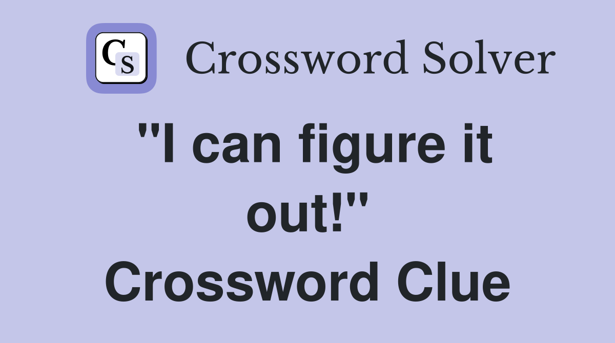 "I can figure it out!" Crossword Clue