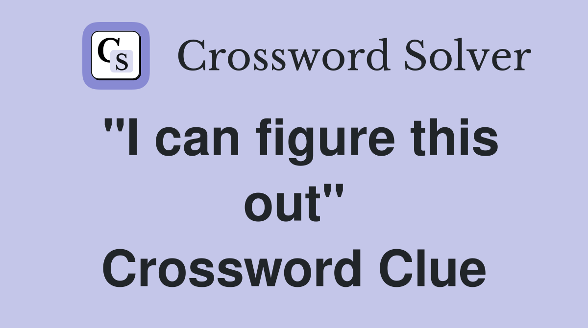 "I can figure this out" Crossword Clue