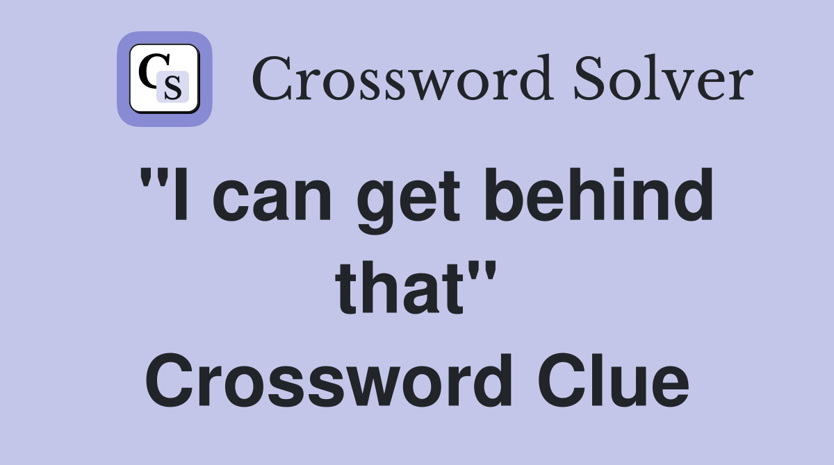 "I can get behind that" Crossword Clue