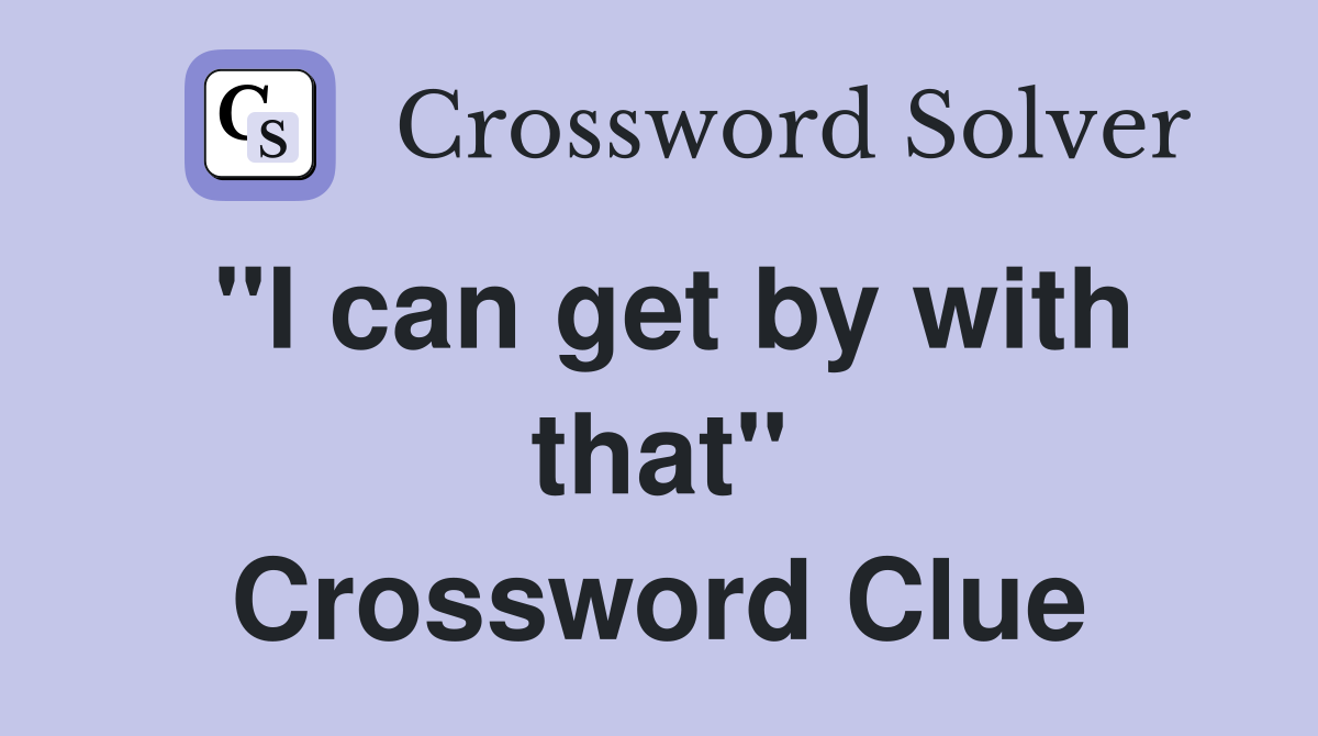 "I can get by with that" Crossword Clue
