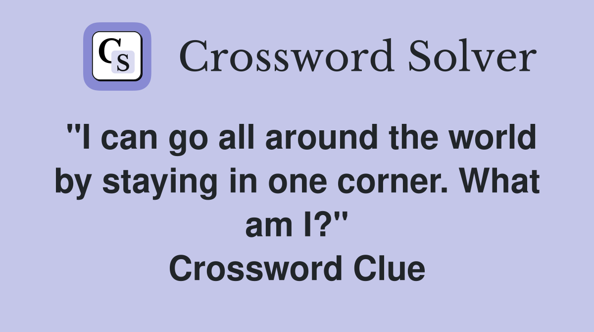 "I can go all around the world by staying in one corner. What am I?" Crossword Clue