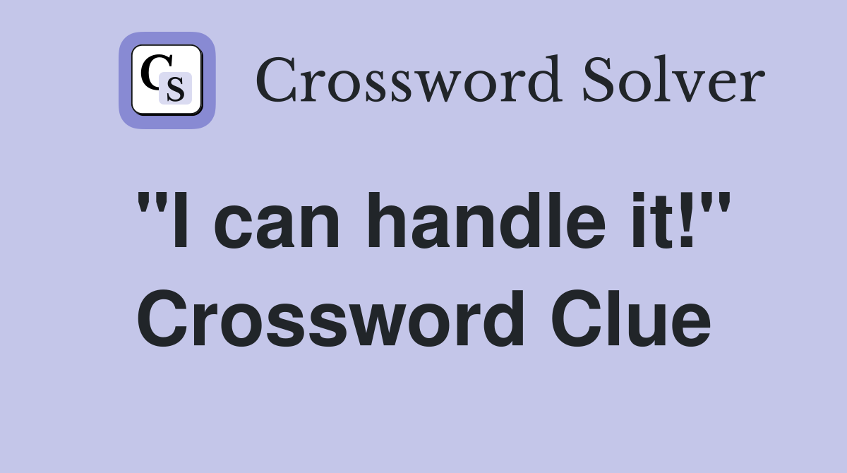 "I can handle it!" Crossword Clue