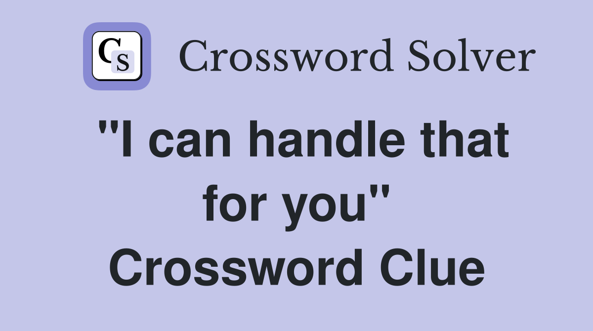 "I can handle that for you" Crossword Clue